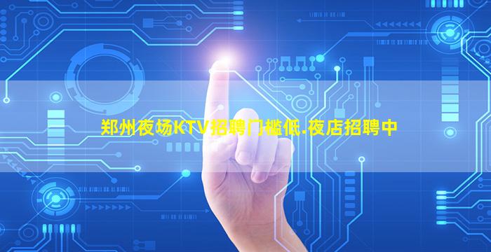 郑州夜场KTV招聘门槛低.夜店招聘中